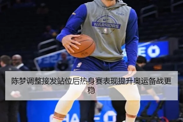 陈梦调整接发站位后热身赛表现提升奥运备战更稳