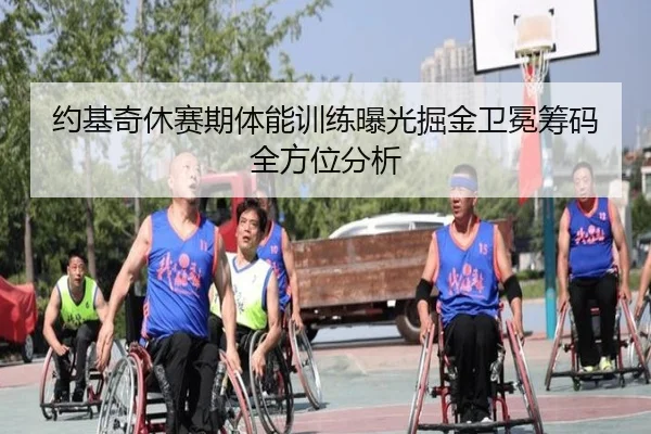 约基奇休赛期体能训练曝光掘金卫冕筹码全方位分析