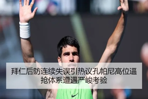 拜仁后防连续失误引热议孔帕尼高位逼抢体系遭遇严峻考验